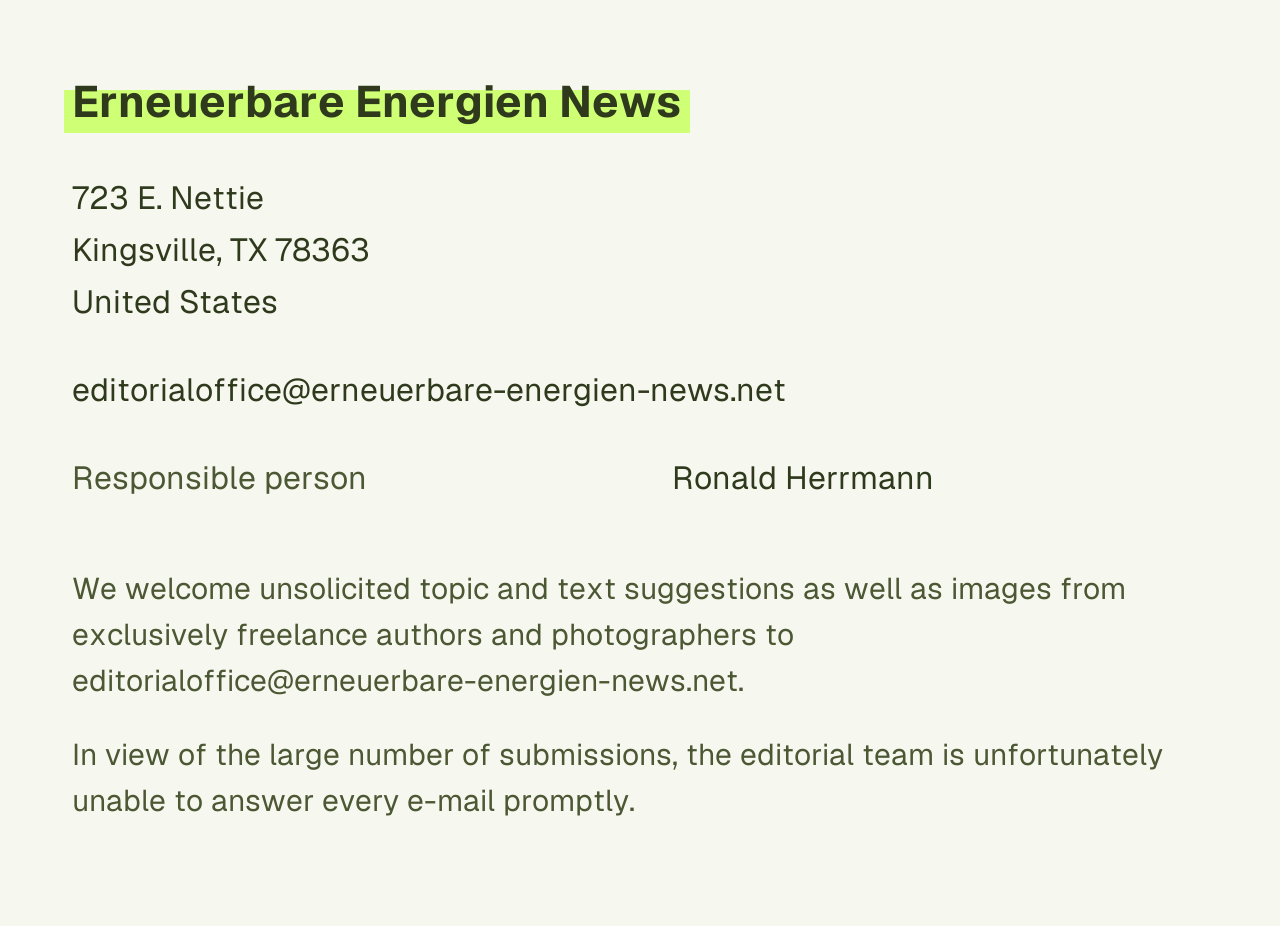 Impressum von Erneuerbare Energien News, 723 E. Nettie, Kingsville, TX 78363, United States. E-Mail editorialoffice@erneuerbare-energien-news.net. Verantwortlich für den Inhalt: Ronald Herrmann.